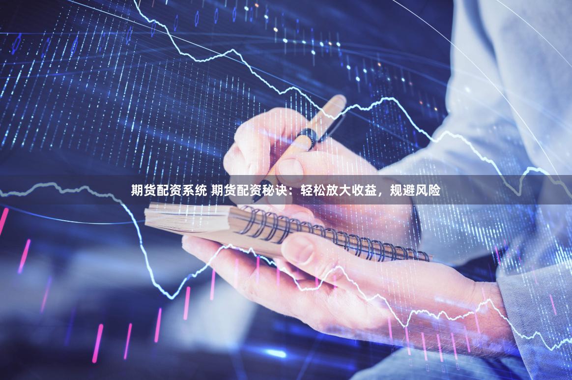 期货配资系统 期货配资秘诀：轻松放大收益，规避风险