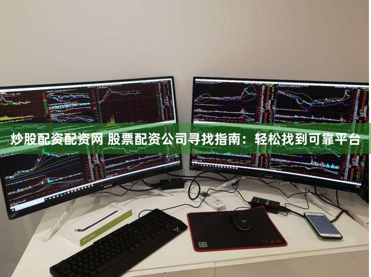 炒股配资配资网 股票配资公司寻找指南：轻松找到可靠平台
