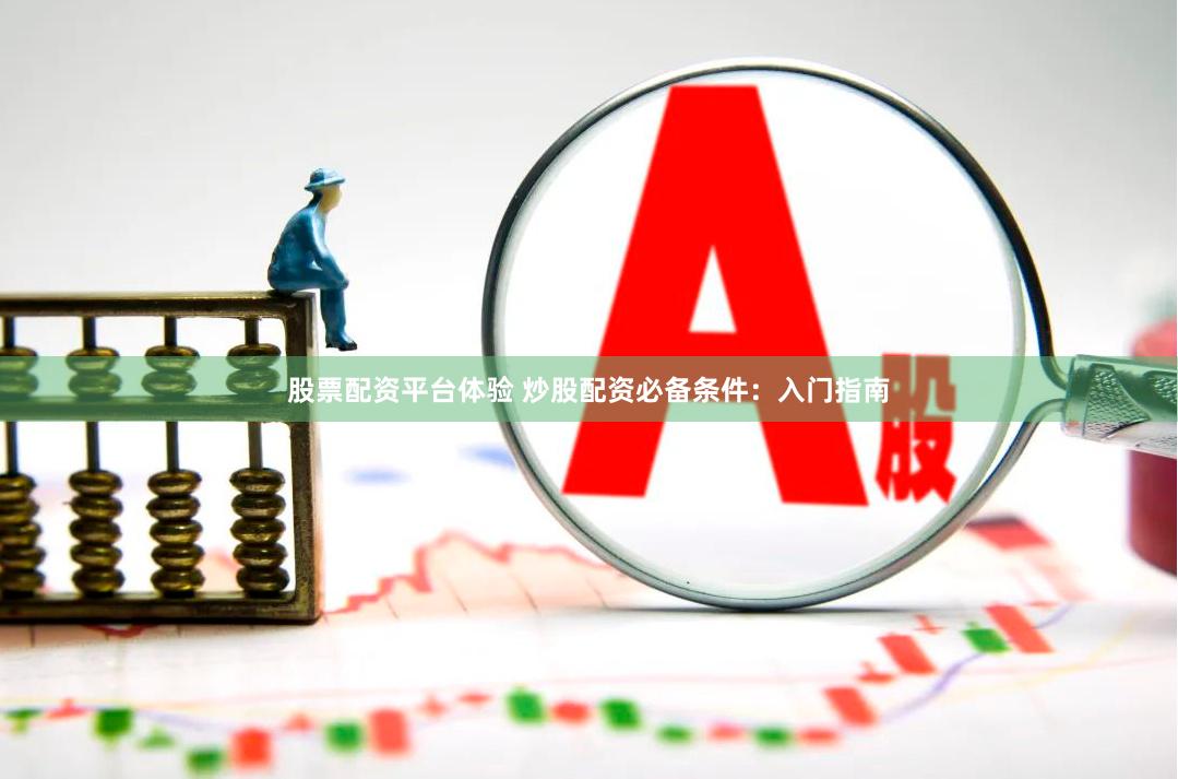 股票配资平台体验 炒股配资必备条件：入门指南